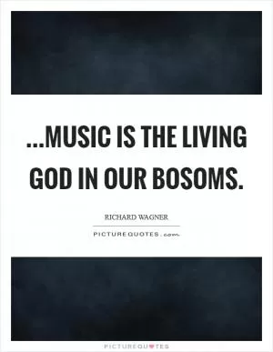 ...music is the living God in our bosoms Picture Quote #1