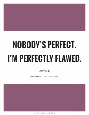 Nobody’s perfect. I’m perfectly flawed Picture Quote #1