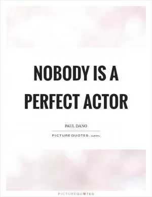 Nobody is a perfect actor Picture Quote #1