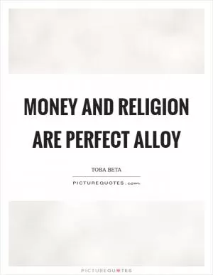Money and religion are perfect alloy Picture Quote #1