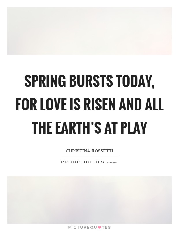 Spring bursts today, For love is risen and all the earth's at play Picture Quote #1