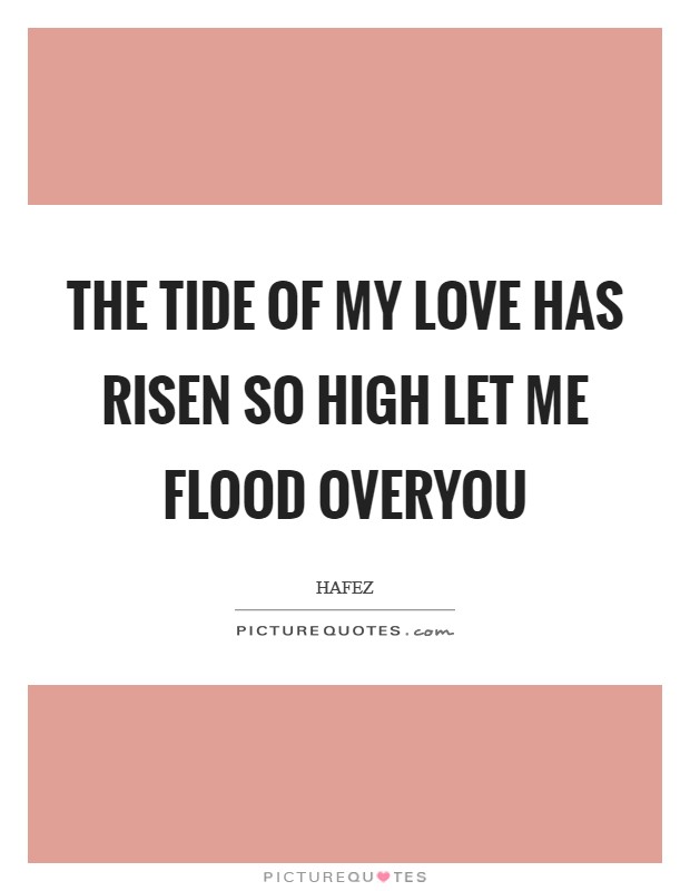 The tide of my love Has risen so high let me flood overYou Picture Quote #1