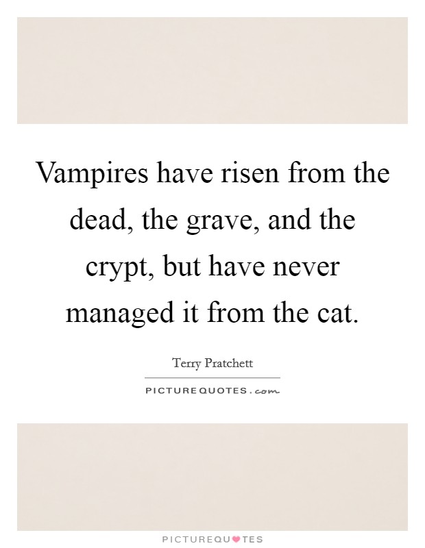 Vampires have risen from the dead, the grave, and the crypt, but have never managed it from the cat. Picture Quote #1