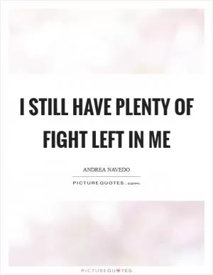 I still have plenty of fight left in me Picture Quote #1