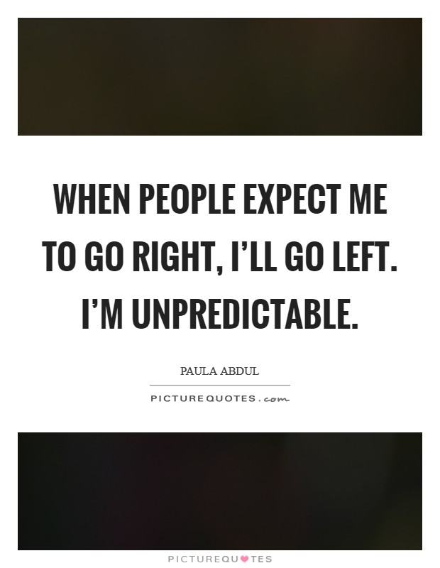 When people expect me to go right, I'll go left. I'm unpredictable. Picture Quote #1