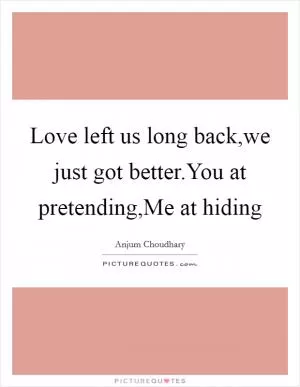 Love left us long back,we just got better.You at pretending,Me at hiding Picture Quote #1