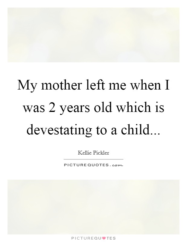 My mother left me when I was 2 years old which is devestating to a child... Picture Quote #1