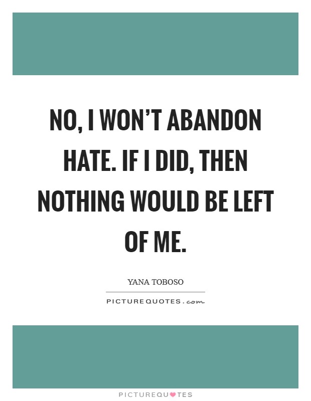 No, I won't abandon hate. If I did, then nothing would be left of me. Picture Quote #1