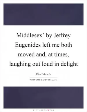 Middlesex’ by Jeffrey Eugenides left me both moved and, at times, laughing out loud in delight Picture Quote #1