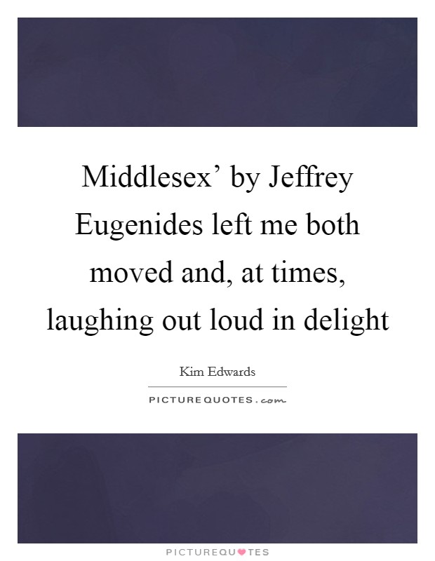 Middlesex' by Jeffrey Eugenides left me both moved and, at times, laughing out loud in delight Picture Quote #1