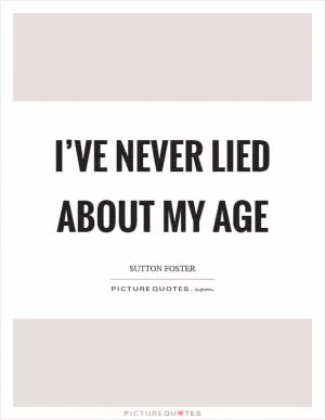 I’ve never lied about my age Picture Quote #1