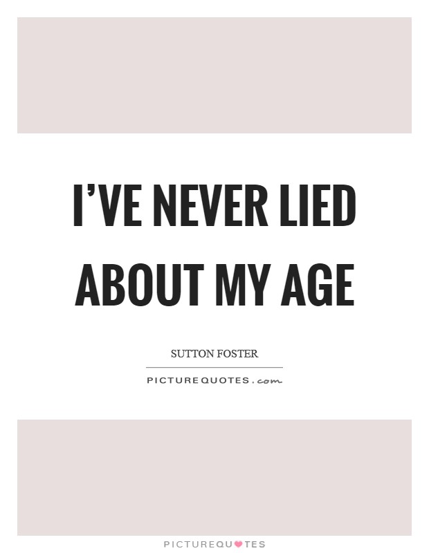 I've never lied about my age Picture Quote #1