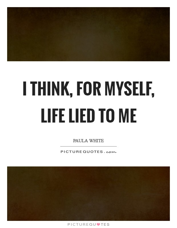 I think, for myself, life lied to me Picture Quote #1