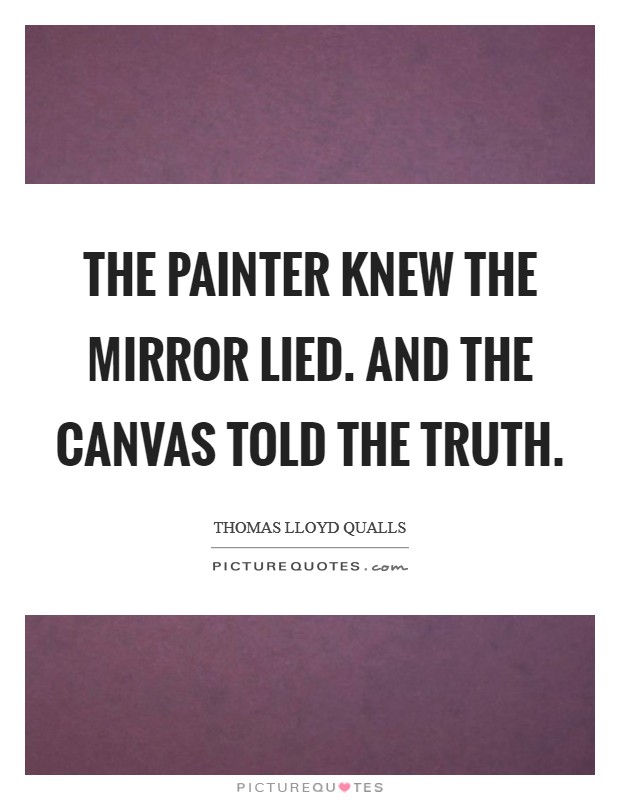 The painter knew the mirror lied. And the canvas told the truth. Picture Quote #1