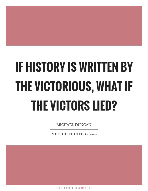 If history is written by the victorious, what if the victors lied? Picture Quote #1