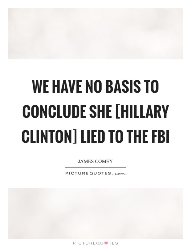 We have no basis to conclude she [Hillary Clinton] lied to the FBI Picture Quote #1