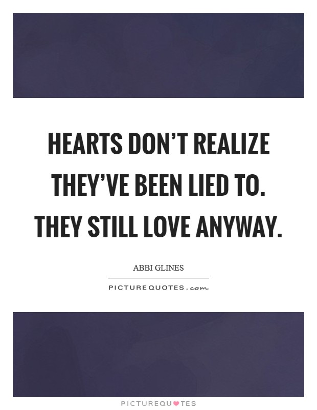 Hearts don't realize they've been lied to. They still love anyway. Picture Quote #1