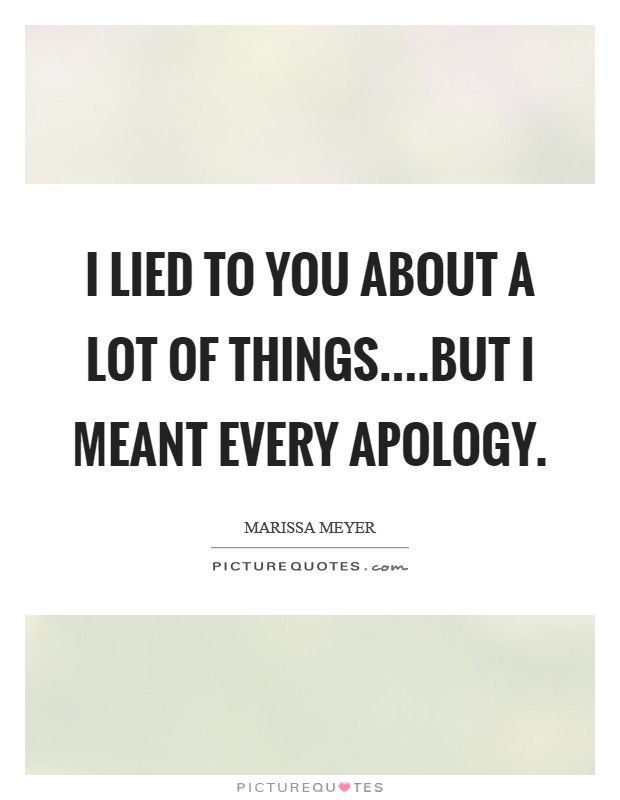 I lied to you about a lot of things....but I meant every apology. Picture Quote #1