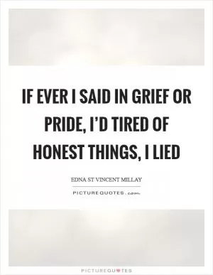 If ever I said in grief or pride, I’d tired of honest things, I lied Picture Quote #1