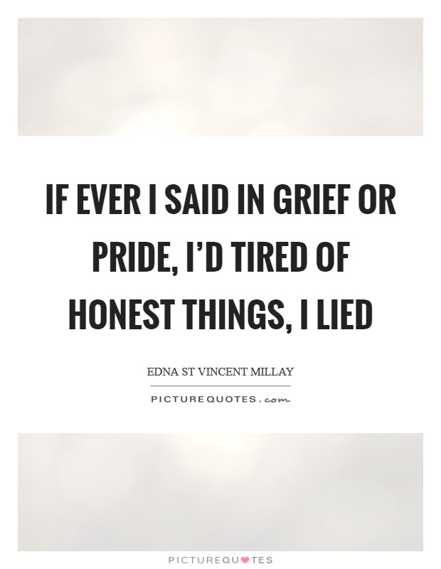 If ever I said in grief or pride, I'd tired of honest things, I lied Picture Quote #1