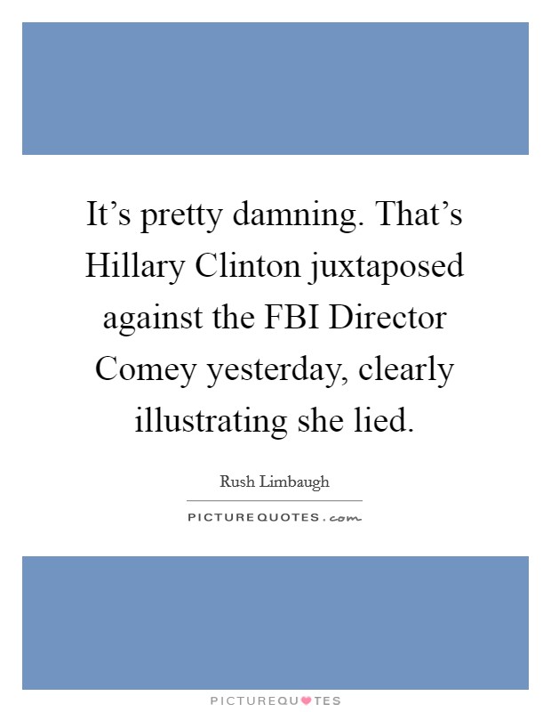 It's pretty damning. That's Hillary Clinton juxtaposed against the FBI Director Comey yesterday, clearly illustrating she lied. Picture Quote #1