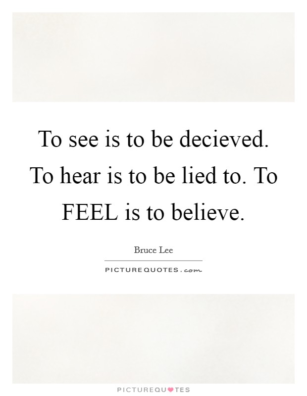 To see is to be decieved. To hear is to be lied to. To FEEL is to believe. Picture Quote #1