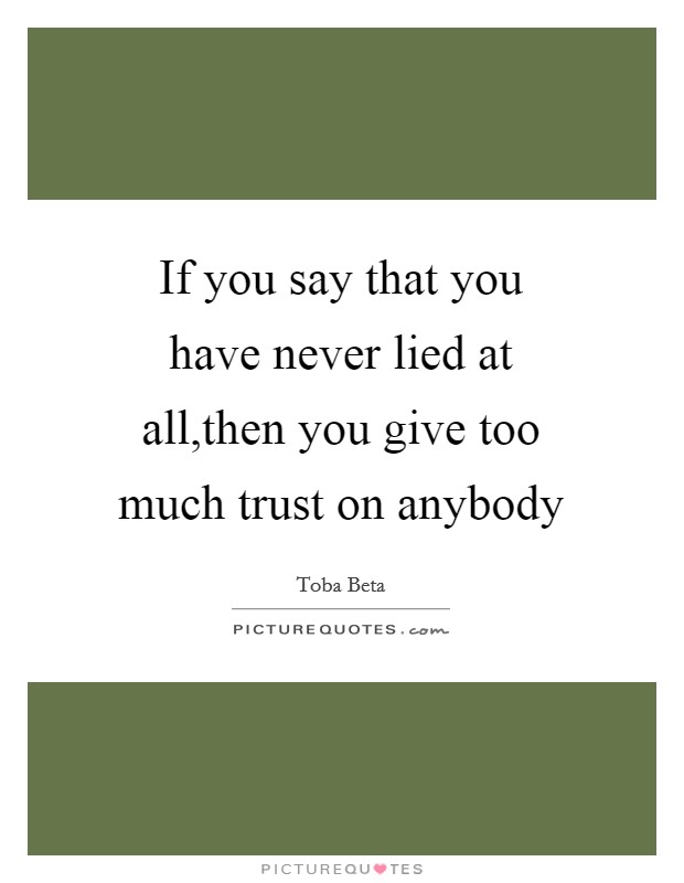 If you say that you have never lied at all,then you give too much trust on anybody Picture Quote #1