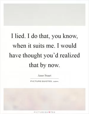 I lied. I do that, you know, when it suits me. I would have thought you’d realized that by now Picture Quote #1