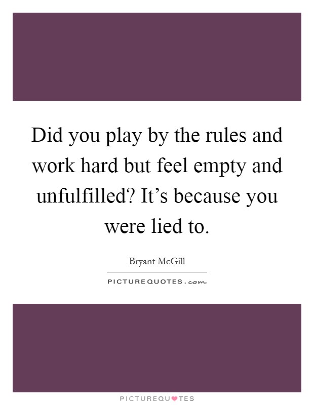 Did you play by the rules and work hard but feel empty and unfulfilled? It's because you were lied to. Picture Quote #1