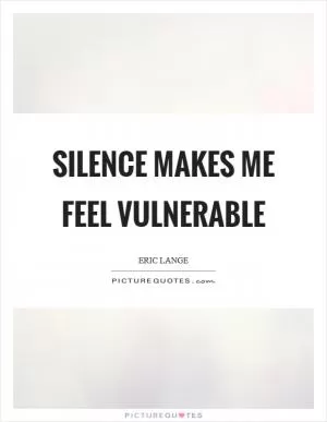 Silence makes me feel vulnerable Picture Quote #1