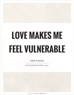 Love makes me feel vulnerable Picture Quote #1