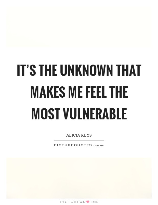 It's the unknown that makes me feel the most vulnerable Picture Quote #1