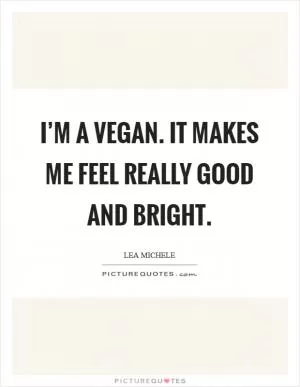 I’m a vegan. It makes me feel really good and bright Picture Quote #1