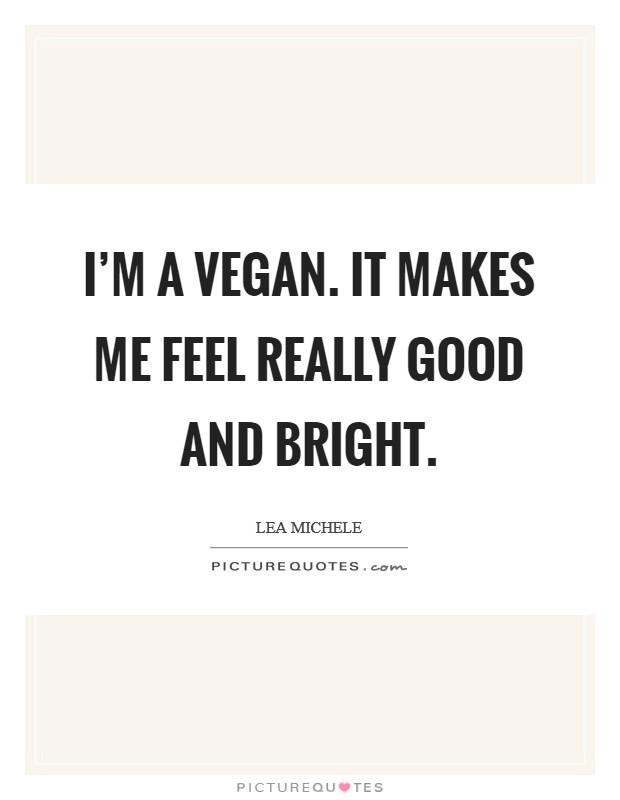 I'm a vegan. It makes me feel really good and bright. Picture Quote #1
