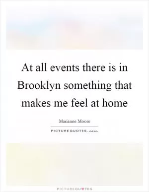 At all events there is in Brooklyn something that makes me feel at home Picture Quote #1