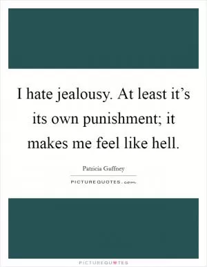 I hate jealousy. At least it’s its own punishment; it makes me feel like hell Picture Quote #1