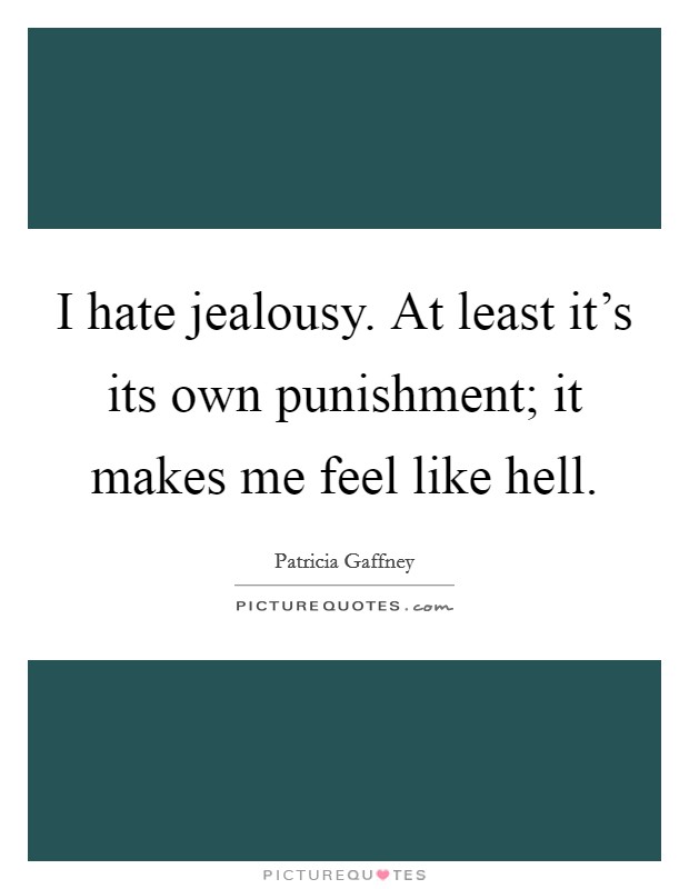 I hate jealousy. At least it's its own punishment; it makes me feel like hell. Picture Quote #1