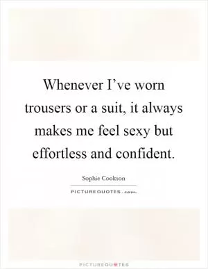 Whenever I’ve worn trousers or a suit, it always makes me feel sexy but effortless and confident Picture Quote #1
