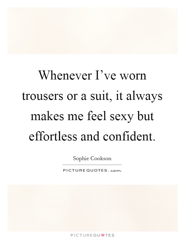 Whenever I've worn trousers or a suit, it always makes me feel sexy but effortless and confident. Picture Quote #1