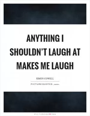 Anything I shouldn’t laugh at makes me laugh Picture Quote #1