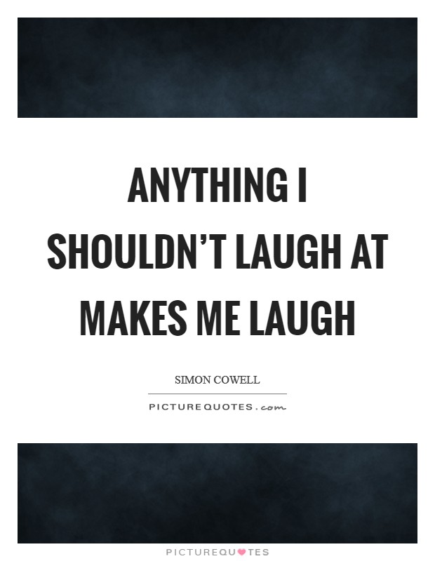 Anything I shouldn't laugh at makes me laugh Picture Quote #1