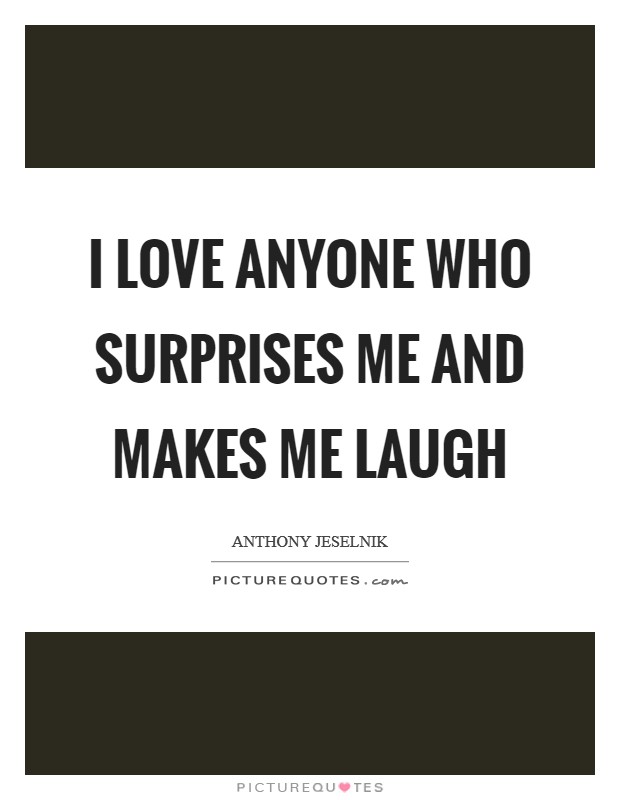 I love anyone who surprises me and makes me laugh Picture Quote #1