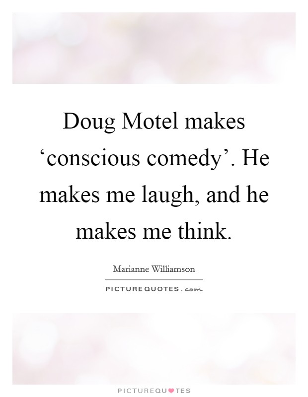 Doug Motel makes ‘conscious comedy'. He makes me laugh, and he makes me think. Picture Quote #1