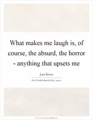 What makes me laugh is, of course, the absurd, the horror - anything that upsets me Picture Quote #1