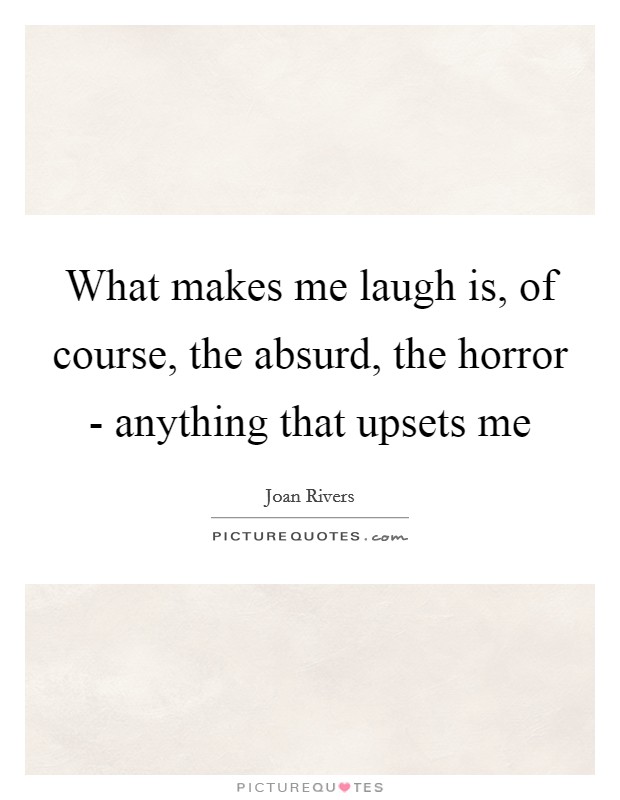 What makes me laugh is, of course, the absurd, the horror - anything that upsets me Picture Quote #1