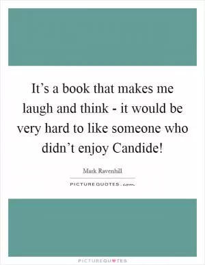 It’s a book that makes me laugh and think - it would be very hard to like someone who didn’t enjoy Candide! Picture Quote #1