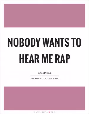 Nobody wants to hear me rap Picture Quote #1