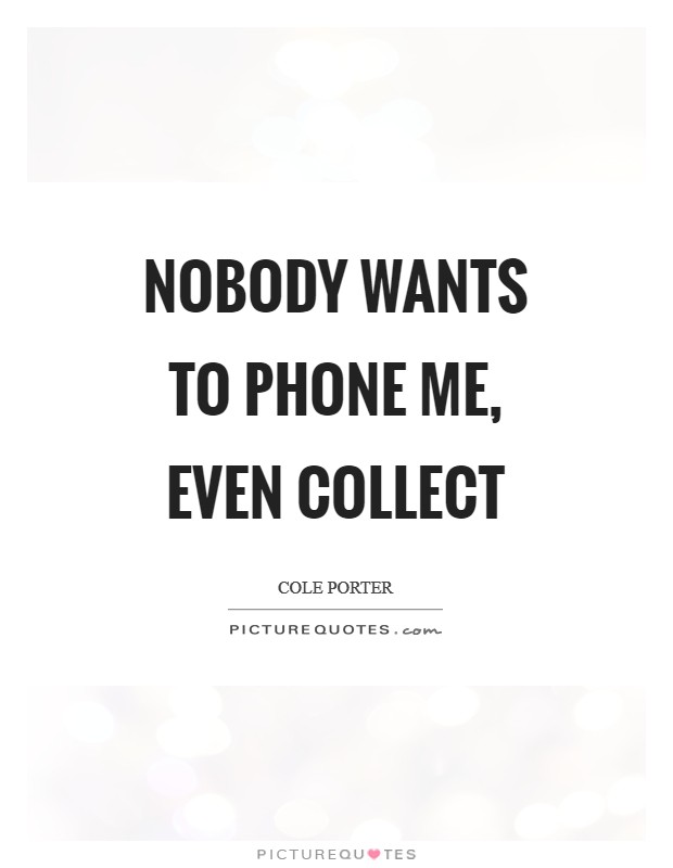 Nobody wants to phone me, Even collect Picture Quote #1