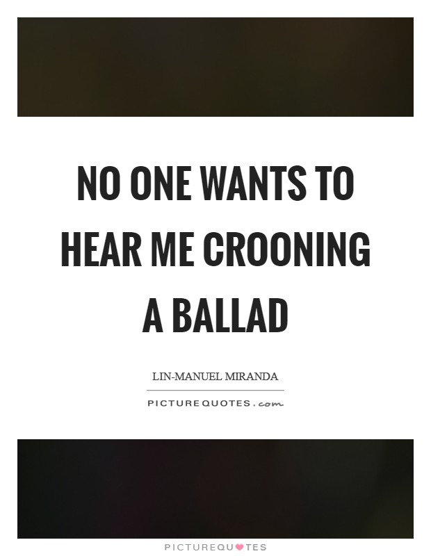 No one wants to hear me crooning a ballad Picture Quote #1