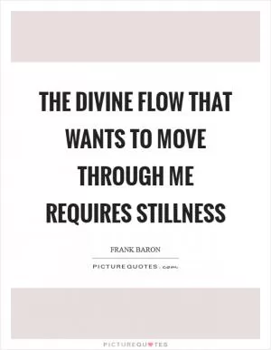The Divine flow that wants to move through me requires stillness Picture Quote #1